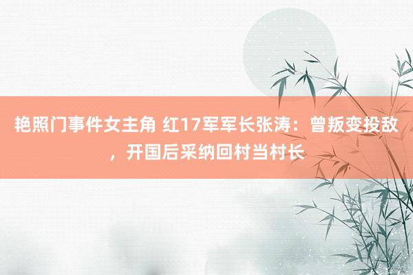 艳照门事件女主角 红17军军长张涛：曾叛变投敌，开国后采纳回村当村长