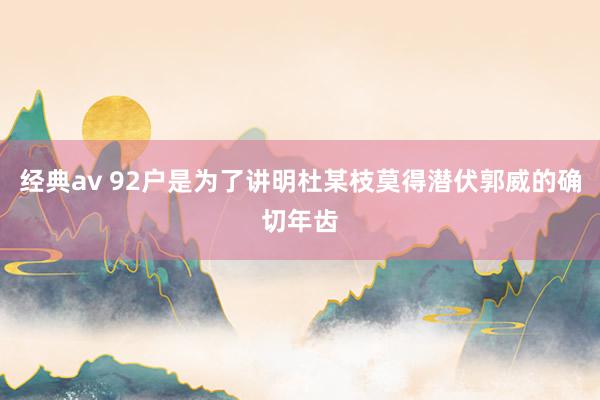 经典av 92户是为了讲明杜某枝莫得潜伏郭威的确切年齿