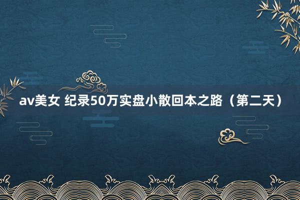 av美女 纪录50万实盘小散回本之路（第二天）