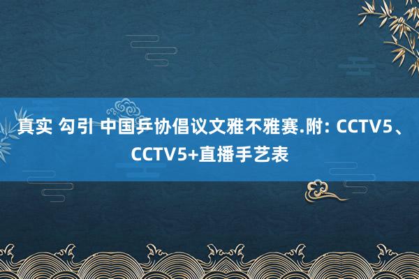 真实 勾引 中国乒协倡议文雅不雅赛.附: CCTV5、CCTV5+直播手艺表