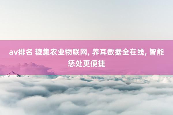 av排名 辘集农业物联网， 养耳数据全在线， 智能惩处更便捷
