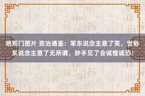 艳照门图片 资治通鉴：笨东说念主意了笑，世俗东说念主意了无所谓，妙手见了会诚惶诚恐！