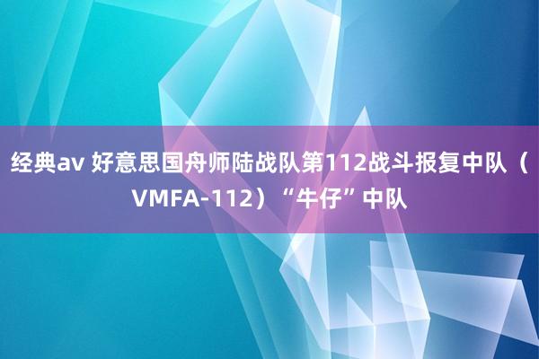 经典av 好意思国舟师陆战队第112战斗报复中队（VMFA-112）“牛仔”中队
