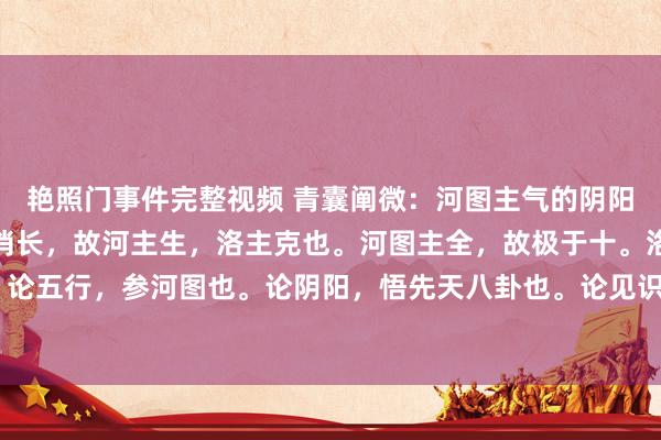艳照门事件完整视频 青囊阐微：河图主气的阴阳交媾。洛书主气的盈虚消长，故河主生，洛主克也。河图主全，故极于十。洛书主变，故极于九。论五行，参河图也。论阴阳，悟先天八卦也。论见识，不雅河图洛书也。各负其责，内外互用。堪...