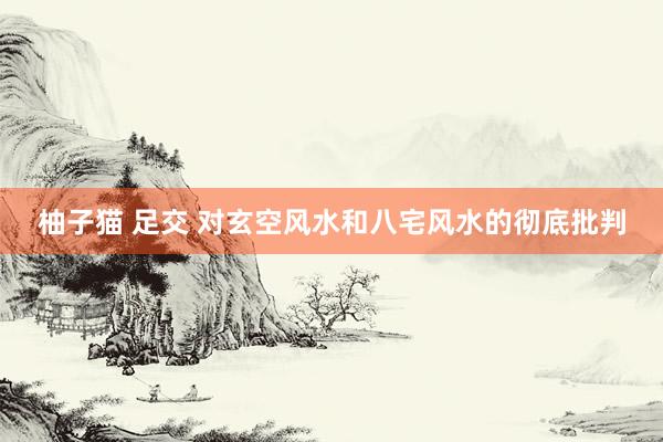 柚子猫 足交 对玄空风水和八宅风水的彻底批判