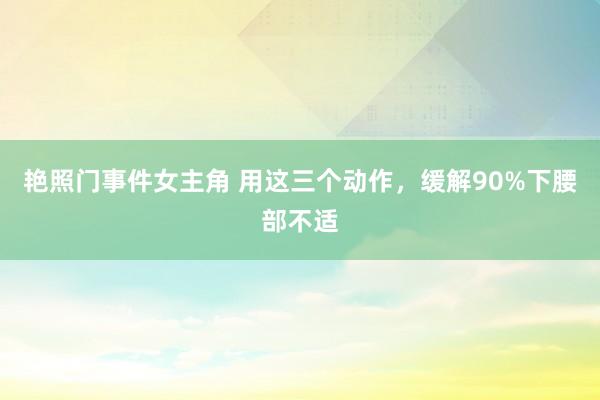 艳照门事件女主角 用这三个动作，缓解90%下腰部不适